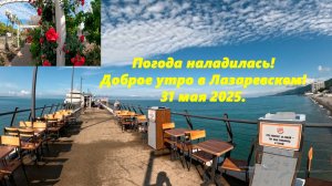 Доброе утро в Лазаревском!  Погода 31.05.2025.