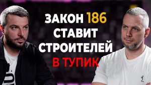 Почему закон 186 ставит строителей в тупик?