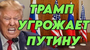 Трамп угрожает Путину