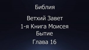 Библия. Ветхий Завет. 1-я Книга Моисея Бытие, глава 16.
