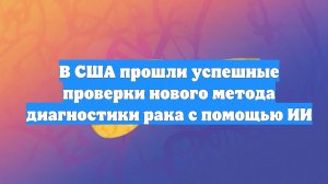 В США прошли успешные проверки нового метода диагностики рака с помощью ИИ