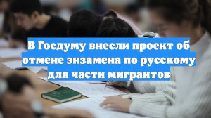 В Госдуму внесли проект об отмене экзамена по русскому для части мигрантов