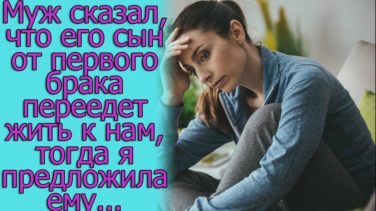 Муж сказал, что его сын от первого брака переедет жить к нам, тогда я предложила ему...