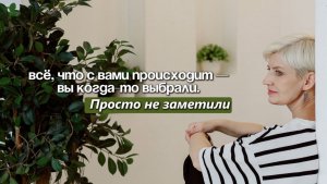 Все, что с вами происходит, вы выбрали сами