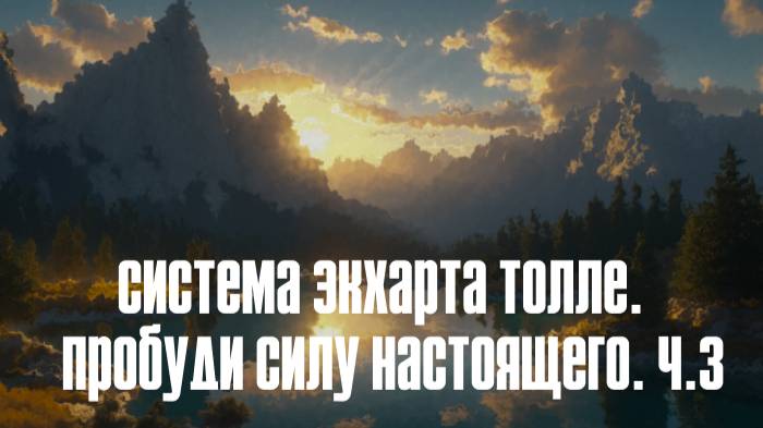 СИСТЕМА ЭКХАРТА ТОЛЛЕ.   ПРОБУДИ СИЛУ НАСТОЯЩЕГО. Ч.3