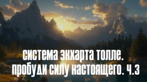 СИСТЕМА ЭКХАРТА ТОЛЛЕ.   ПРОБУДИ СИЛУ НАСТОЯЩЕГО. Ч.3