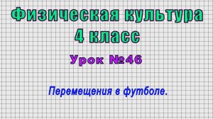 Физическая культура 4 класс (Урок№46 - Перемещения в футболе.)