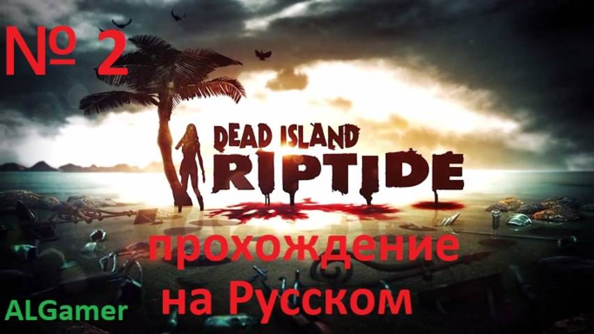 № 2 DEAD ISLAND RIPTIDE ПРОХОЖДЕНИЕ НА РУССКОМ