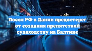 Посол РФ в Дании предостерег от создания препятствий судоходству на Балтике