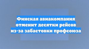 Финская авиакомпания отменит десятки рейсов из-за забастовки профсоюза