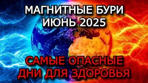 МАГНИТНЫЕ БУРИ ИЮНЬ 2025: НЕБЛАГОПРИЯТНЫЕ ДНИ, СИМПТОМЫ И КАК ЗАЩИТИТЬ ЗДОРОВЬЕ