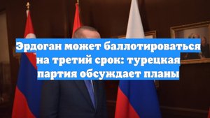 Эрдоган может баллотироваться на третий срок: турецкая партия обсуждает планы