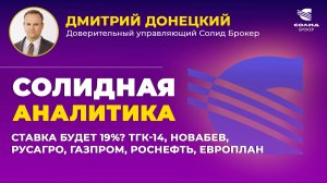 СТАВКА БУДЕТ 19%? ТГК-14, НОВАБЕВ, РУСАГРО, ГАЗПРОМ, РОСНЕФТЬ, ЕВРОПЛАН. СОЛИДНАЯ АНАЛИТИКА #115