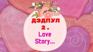 Дэдпул 2. Love Story