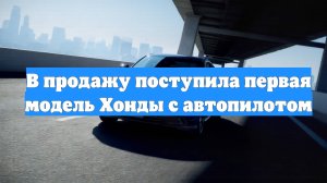 В продажу поступила первая модель Хонды с автопилотом