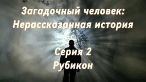 Сериал. Загадочный человек: Нерассказанная история. Серия 2. "Рубикон"