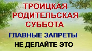 7 июня. Троицкая родительская суббота. Что нельзя делать, как провести день, традиции и приметы
