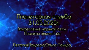 Планетарная служба 31.05.25 Закрепление нервной сети Планеты Земля-Гайя