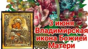 3 июня празднование Владимирской иконы Божией матери. Музыкальная открытка поздравление.