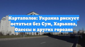 Картаполов: Украина рискует остаться без Сум, Харькова, Одессы и других городов