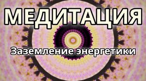 Заземление энергетики. Трансформационная Медитация.