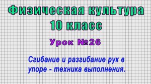 Физическая культура 10 класс (Урок№26 - Сгибание и разгибание рук в упоре - техника выполнения.)