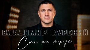 ВЛАДИМИР КУРСКИЙ - "СЫН НЕ ТРУС". ПРЕМЬЕРА КЛИПА.
