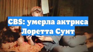 CBS: умерла актриса Лоретта Суит
