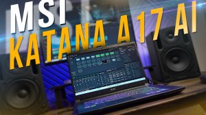 Может ли игровой ноут стать рабочей станцией. Обзор MSI Katana A17 AI