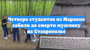 Четверо студентов из Марокко забили до смерти мужчину на Ставрополье