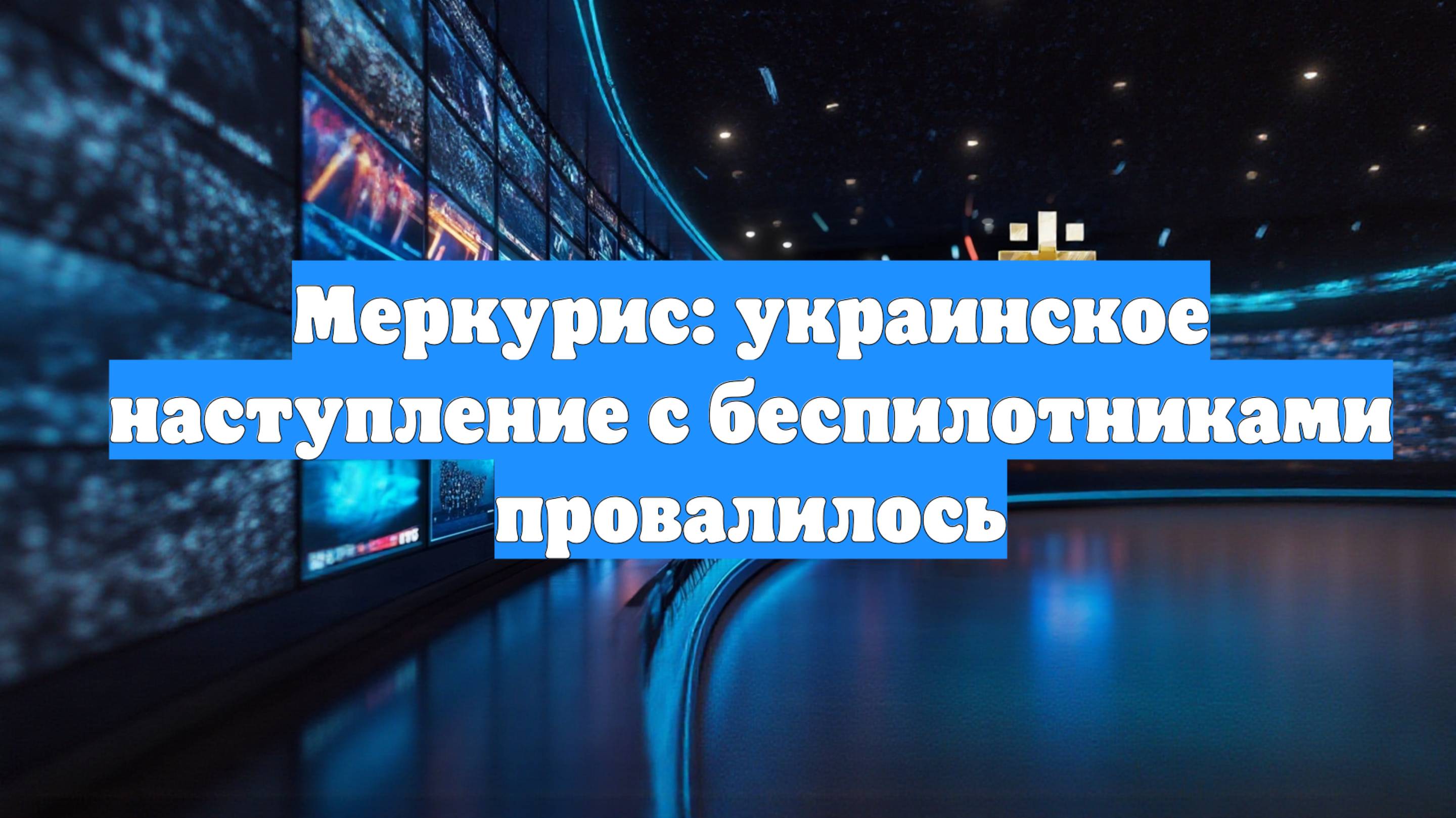 Меркурис: украинское наступление с беспилотниками провалилось