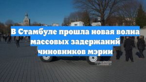 В Стамбуле прошла новая волна массовых задержаний чиновников мэрии