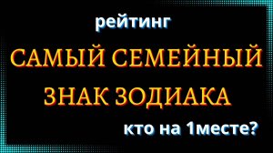 САМЫЙ СЕМЕЙНЫЙ ЗНАК ЗОДИАКА. Кто на 1 месте? [рейтинг].