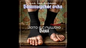 Богатырское очко "Зато я слушаю Баха"