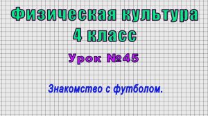 Физическая культура 4 класс (Урок№45 - Знакомство с футболом.)