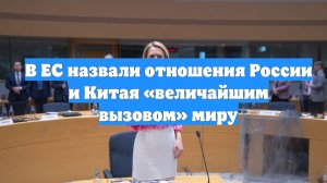 В ЕС назвали отношения России и Китая «величайшим вызовом» миру