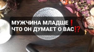 МУЖЧИНА МЛАДШЕ! ЧТО ОН ДУМАЕТ О ВАС!? ГАДАНИЕ НА ВОСКЕ