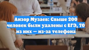 Анзор Музаев: Свыше 200 человек были удалены с ЕГЭ, 70 из них — из-за телефона