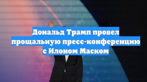 Дональд Трамп провел прощальную пресс-конференцию с Илоном Маском