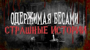 СТРАШНЫЕ ИСТОРИИ НА НОЧЬ | Одержимая бесами | СТРАШИЛКИ НА НОЧЬ