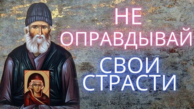 КАК БОРОТЬСЯ СО СТРАСТЯМИ. ПАИСИЙ СВЯТОГОРЕЦ - НЕ НАДО ОПРАВДЫВАТЬ СВОИ СТРАСТИ. ДУХОВНЫЕ ПОУЧЕНИЯ.