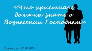Бодрое утро 31.05.25 - «Что христиане должны знать о Вознесении Господнем»