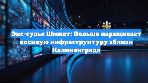 Экс-судья Шмидт: Польша наращивает военную инфраструктуру вблизи Калининграда