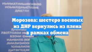 Морозова: шестеро военных из ДНР вернулись из плена в рамках обмена