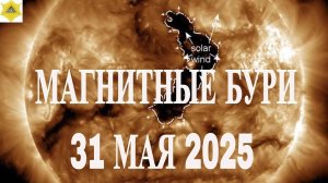 НОВЫЕ ДАННЫЕ! МАГНИТНЫЕ БУРИ СЕГОДНЯ 31 МАЯ 2025!