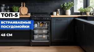 Встраиваемые посудомойки 45 см 2025: Топ-5 для удобства и экономии пространства!