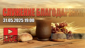 31.05.2025 СЛУЖЕНИЕ БЛАГОДЛАРЕНИЯ