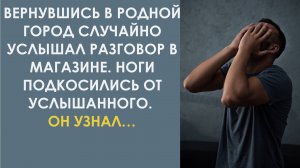 Вернувшись в родной город случайно услышал разговор в магазине. Его ноги подкосились от услышанного