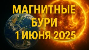 Магнитные бури 1 июня 2025 ⚠️ Скрытая угроза для здоровья и техники!