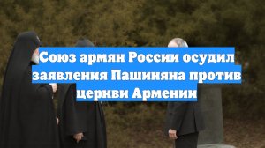 Союз армян России осудил заявления Пашиняна против церкви Армении